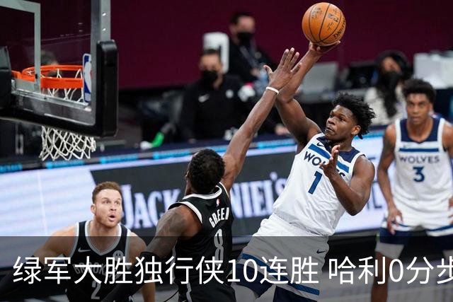 绿军大胜独行侠10连胜 哈利0分步行者惨负鹈鹕